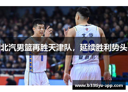 北汽男篮再胜天津队，延续胜利势头