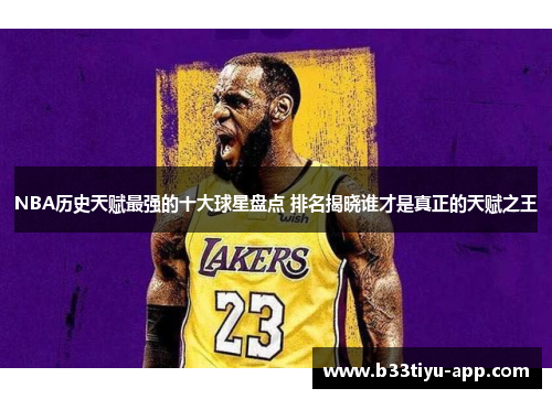 NBA历史天赋最强的十大球星盘点 排名揭晓谁才是真正的天赋之王