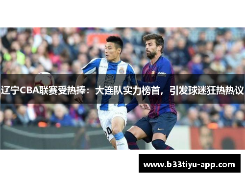 辽宁CBA联赛受热捧：大连队实力榜首，引发球迷狂热热议