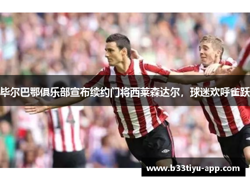 毕尔巴鄂俱乐部宣布续约门将西莱森达尔，球迷欢呼雀跃