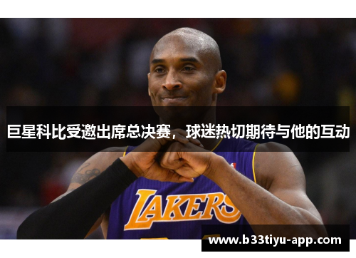 巨星科比受邀出席总决赛，球迷热切期待与他的互动