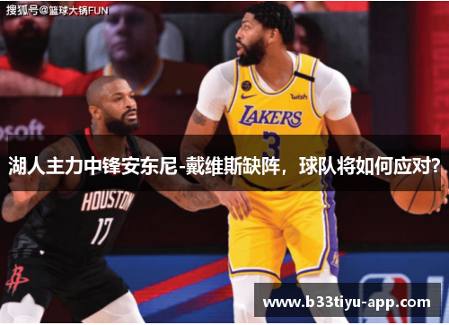 湖人主力中锋安东尼-戴维斯缺阵，球队将如何应对？