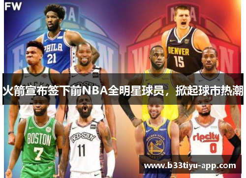 火箭宣布签下前NBA全明星球员，掀起球市热潮