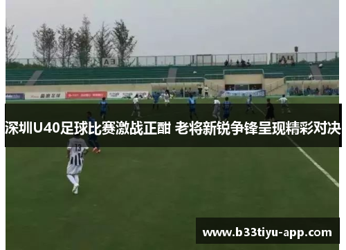 深圳U40足球比赛激战正酣 老将新锐争锋呈现精彩对决