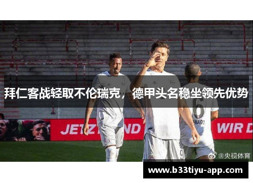 拜仁客战轻取不伦瑞克，德甲头名稳坐领先优势