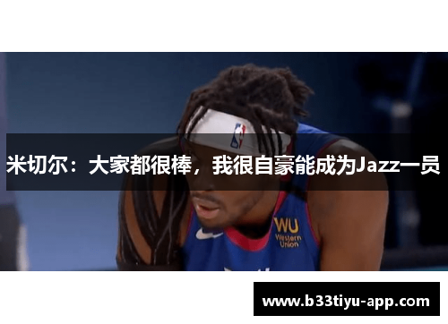 米切尔：大家都很棒，我很自豪能成为Jazz一员