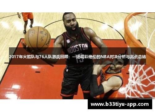2017年火箭队与76人队激战回顾：一场精彩绝伦的NBA对决分析与亮点总结