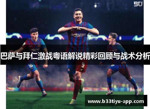 巴萨与拜仁激战粤语解说精彩回顾与战术分析