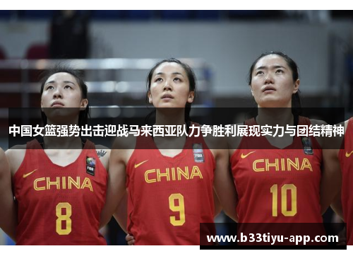 中国女篮强势出击迎战马来西亚队力争胜利展现实力与团结精神