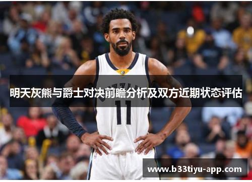 明天灰熊与爵士对决前瞻分析及双方近期状态评估