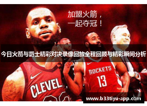 今日火箭与爵士精彩对决录像回放全程回顾与精彩瞬间分析