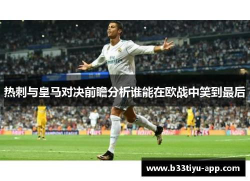 热刺与皇马对决前瞻分析谁能在欧战中笑到最后