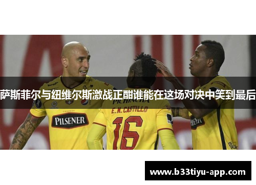 萨斯菲尔与纽维尔斯激战正酣谁能在这场对决中笑到最后